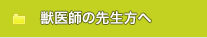 獣医師の先生方へ